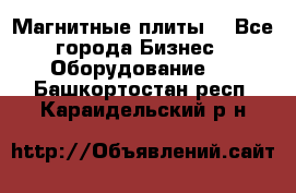 Магнитные плиты. - Все города Бизнес » Оборудование   . Башкортостан респ.,Караидельский р-н